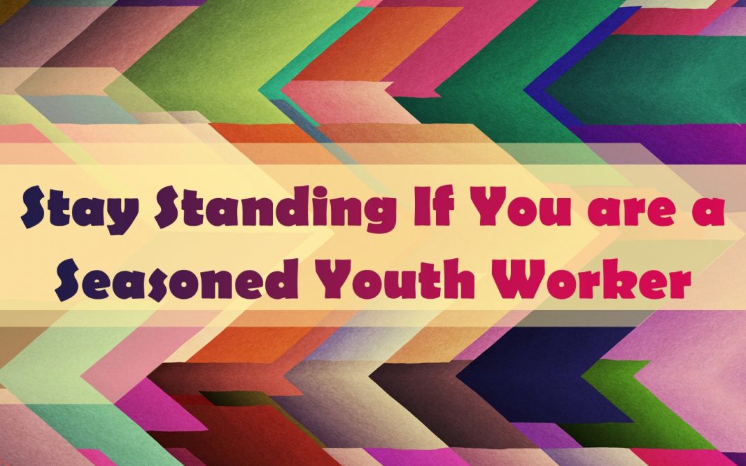 Stay Standing If You are a Seasoned Youth Worker